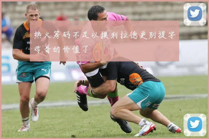 热火筹码不足以换利拉德更别提字母哥的价值了